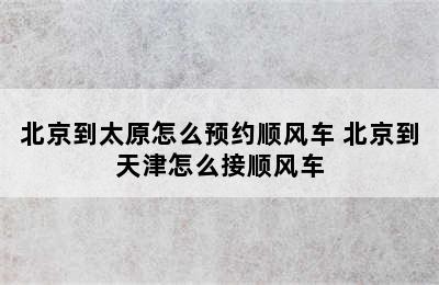 北京到太原怎么预约顺风车 北京到天津怎么接顺风车